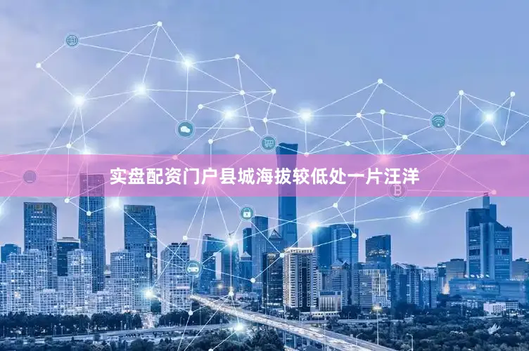 实盘配资门户县城海拔较低处一片汪洋