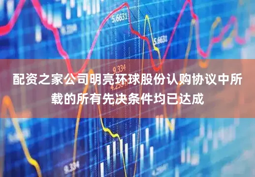 配资之家公司明亮环球股份认购协议中所载的所有先决条件均已达成