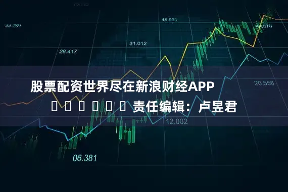 股票配资世界尽在新浪财经APP            						责任编辑：卢昱君