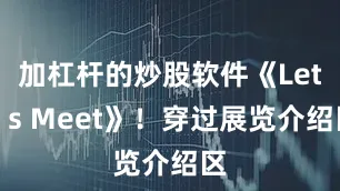 加杠杆的炒股软件《Let＂s Meet》！穿过展览介绍区