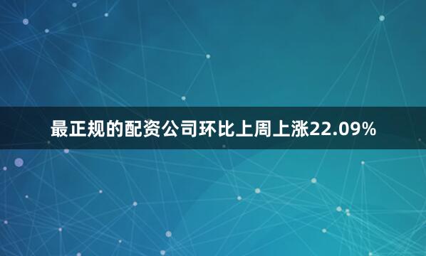 最正规的配资公司环比上周上涨22.09%