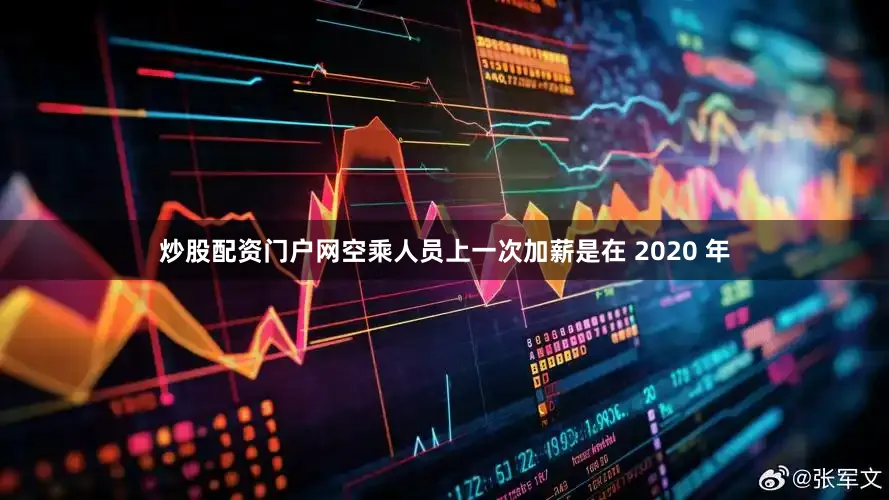 炒股配资门户网　　空乘人员上一次加薪是在 2020 年
