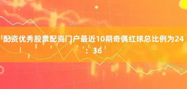 配资优秀股票配资门户最近10期奇偶红球总比例为24：36