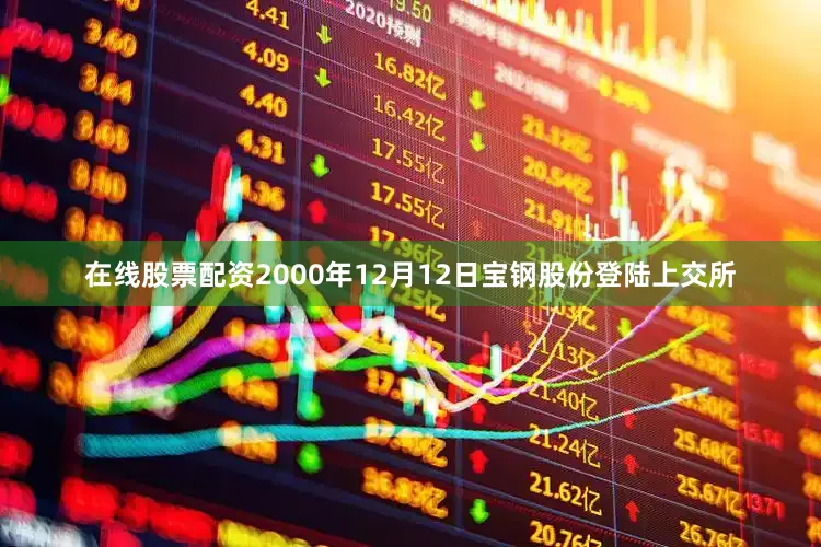 在线股票配资2000年12月12日宝钢股份登陆上交所