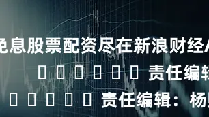 免息股票配资尽在新浪财经APP            						责任编辑：杨赐