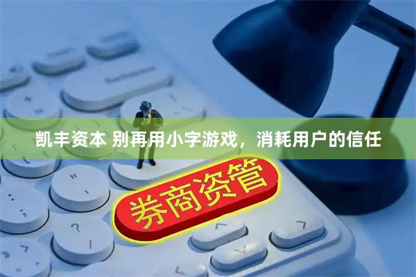 凯丰资本 别再用小字游戏，消耗用户的信任