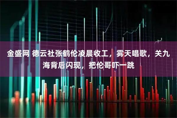 金盛网 德云社张鹤伦凌晨收工，雾天唱歌，关九海背后闪现，把伦哥吓一跳