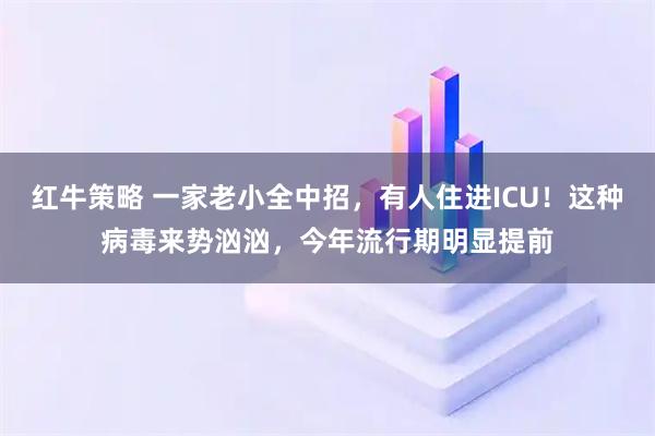 红牛策略 一家老小全中招，有人住进ICU！这种病毒来势汹汹，今年流行期明显提前