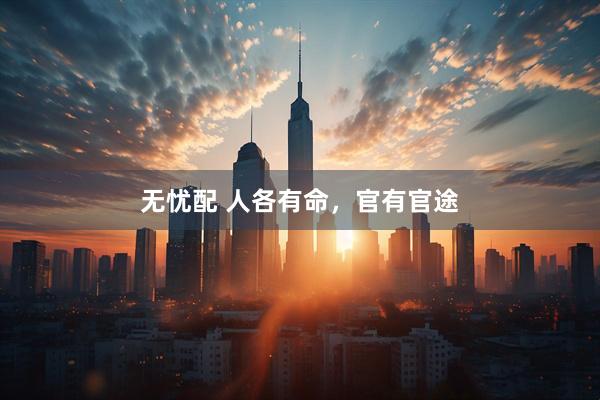 无忧配 人各有命，官有官途