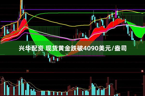 兴华配资 现货黄金跌破4090美元/盎司