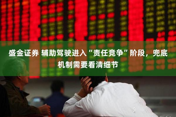 盛金证券 辅助驾驶进入“责任竞争”阶段,兜底机制需要看清细节