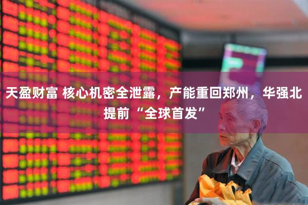 天盈财富 核心机密全泄露,产能重回郑州,华强北提前 “全球首发”