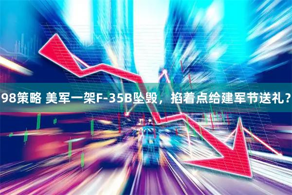 98策略 美军一架F-35B坠毁,掐着点给建军节送礼?