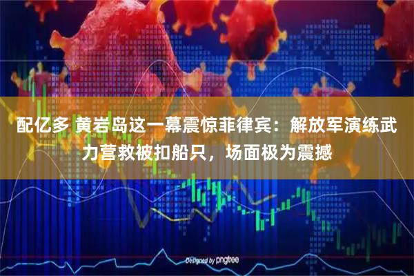配亿多 黄岩岛这一幕震惊菲律宾:解放军演练武力营救被扣船只,场面极为震撼