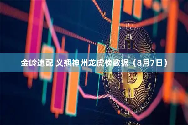 金岭速配 义翘神州龙虎榜数据（8月7日）